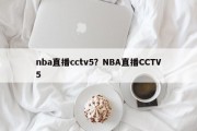 nba直播cctv5？NBA直播CCTV5