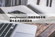 wangluoyouxi/网络游戏排名榜前十名大型网络游戏
