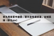 非凡母亲家中遇害，警方定性谋杀案，全城哀悼（非凡mv）