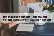 包含2026年硬币设计揭晓：英国皇家铸币厂致敬伦敦动物园与女王伊丽莎白二世的词条