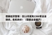 德国经济警报：仅12月就有1500家企业倒闭，危机四伏！（德国企业破产）