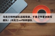 乌克兰特种部队远程突袭，千里之外重创俄军舰队！/乌克兰sof特种部队