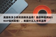 美国有多少移民依赖食品券？最新数据揭秘SNAP福利真相！，美国什么人领食品券
