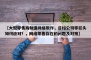 【大型零售商频遭网络欺诈，目标公司等巨头如何应对？，网络零售存在的问题及对策】