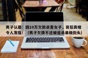 男子认罪：因10万欠款杀害女子，背后真相令人发指！（男子欠债不还被追杀暴毙街头）