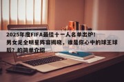 2025年度FIFA最佳十一人名单出炉！男女足全明星阵容揭晓，谁是你心中的球王球后？的简单介绍