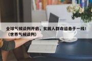 全球气候谈判开启，贫困人群命运悬于一线！（世界气候谈判）