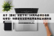 关于【重磅】法官下令：14天内必须任命新检察官！特朗普佐治亚州选举案再起波澜的信息
