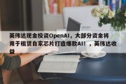 英伟达现金投资OpenAI，大部分资金将用于租赁自家芯片打造爆款AI！，英伟达收益