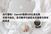 关于重磅！OpenAI豪掷380亿美元牵手亚马逊云，首次联手行业巨头引爆算力革命的信息