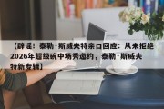 【辟谣！泰勒·斯威夫特亲口回应：从未拒绝2026年超级碗中场秀邀约，泰勒·斯威夫特新专辑】