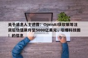 关于消息人士透露：OpenAI获软银等注资后估值飙升至5000亿美元，引爆科技圈！的信息