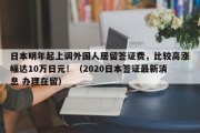 日本明年起上调外国人居留签证费，比较高涨幅达10万日元！（2020日本签证最新消息 办理在留）