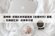 詹姆斯·范德比克惊喜现身《恋爱时代》重聚，引爆回忆杀！的简单介绍