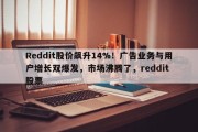 Reddit股价飙升14%！广告业务与用户增长双爆发，市场沸腾了，reddit 股票