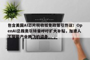 包含美国AI芯片税收抵免政策引热议！OpenAI总裁奥尔特曼呼吁扩大补贴，加速人工智能产业腾飞的词条