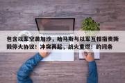 包含以军空袭加沙，哈马斯与以军互相指责撕毁停火协议！冲突再起，战火重燃！的词条