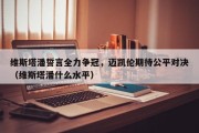 维斯塔潘誓言全力争冠，迈凯伦期待公平对决（维斯塔潘什么水平）