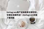 Instagram用户迎来新算法掌控权，引爆社交圈热议！/instagram详细了解功能