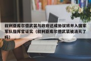 叙利亚库尔德武装与政府达成协议将并入国家军队指挥官证实（叙利亚库尔德武装被消灭了吗）