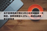 关于菲律宾央行预计2月19日完成最后一次降息，利率将降至4.25%——路透社调查显示的信息
