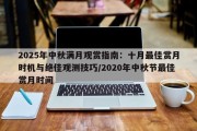 2025年中秋满月观赏指南：十月最佳赏月时机与绝佳观测技巧/2020年中秋节最佳赏月时间
