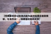 【特朗普政府以财务问题为由对哈佛实施新限制，引发热议！，特朗普的财政政策】