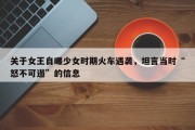 关于女王自曝少女时期火车遇袭，坦言当时“怒不可遏”的信息