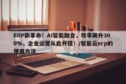 ERP新革命！AI智能融合，效率飙升300%，企业运营从此开挂！/智能云erp的使用方法