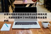 彩票玩家随手买刮刮乐竟中100万英镑大奖！，买刮刮彩票中了500万说去拿现金是真的吗