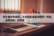 关于确诊癌症后，小女孩含泪追问妈妈一句话，全网泪崩！的信息