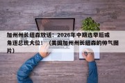 加州州长纽森放话：2026年中期选举后或角逐总统大位！（美国加州州长纽森的帅气图片）
