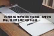 【突发速报】俄罗斯远东近海强震！海啸警报拉响，居民紧急疏散的简单介绍