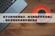 关于以色列空袭加沙，哈马斯指挥官丧生确认，地区紧张局势再度升级的信息
