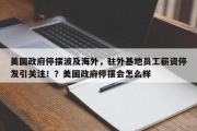 美国政府停摆波及海外，驻外基地员工薪资停发引关注！？美国政府停摆会怎么样