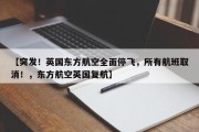 【突发！英国东方航空全面停飞，所有航班取消！，东方航空英国复航】
