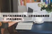 罕见巧克力棒英国上架，口感竟超越经典原版！（巧克力棒百科）