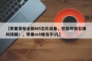 【苹果发布全新M5芯片设备，性能炸裂引爆科技圈！，苹果m5相当于i几】