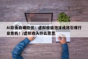 AI巨头自曝隐忧：虚拟收益泡沫或将引爆行业危机！/虚拟收入什么意思