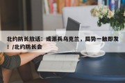 北约防长放话：或派兵乌克兰，局势一触即发！/北约防长会