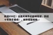 耗资650亿！这座大城市的超级隧道，历经十年终于建成！，城市隧道视频