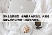 盟友急告特朗普：俄乌停火方案敲定，美前总统面临重大抉择/俄乌续签输气协议