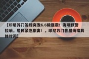【印尼苏门答腊突发6.6级强震！海啸预警拉响，居民紧急撤离！，印尼苏门答腊海啸具体时间】
