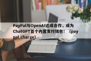PayPal与OpenAI达成合作，成为ChatGPT首个内置支付钱包！（paypal charge）
