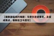 【曼联面临续约难题：马奎尔逆袭重生，去留成焦点，曼联后卫马奎尔】