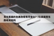 发往美国的包裹税收有何变化？/往美国寄东西收关税吗