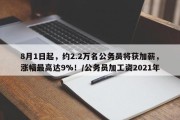 8月1日起，约2.2万名公务员将获加薪，涨幅最高达9%！/公务员加工资2021年
