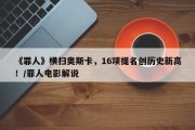 《罪人》横扫奥斯卡，16项提名创历史新高！/罪人电影解说