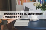 【肠道菌群检测火爆全网，到底值不值得做？，肠道菌群检测作用】