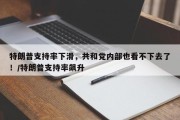 特朗普支持率下滑，共和党内部也看不下去了！/特朗普支持率飙升